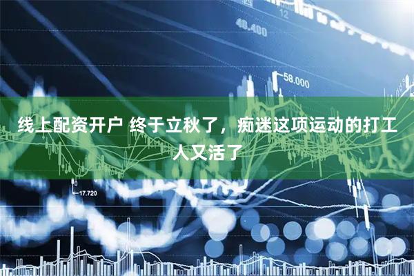 线上配资开户 终于立秋了，痴迷这项运动的打工人又活了