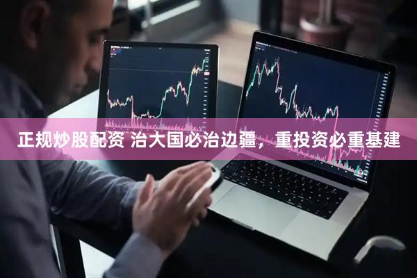 正规炒股配资 治大国必治边疆，重投资必重基建