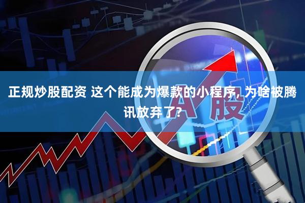 正规炒股配资 这个能成为爆款的小程序, 为啥被腾讯放弃了?