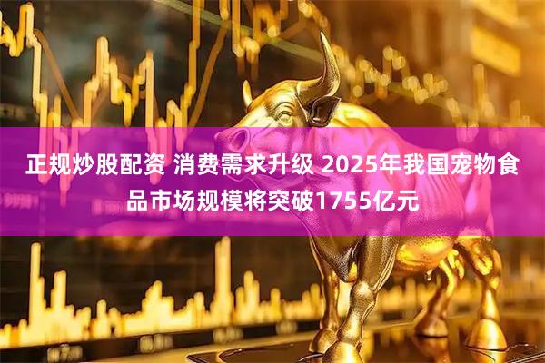正规炒股配资 消费需求升级 2025年我国宠物食品市场规模将突破1755亿元