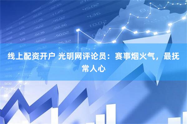 线上配资开户 光明网评论员：赛事烟火气，最抚常人心