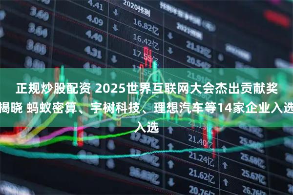 正规炒股配资 2025世界互联网大会杰出贡献奖揭晓 蚂蚁密算、宇树科技、理想汽车等14家企业入选