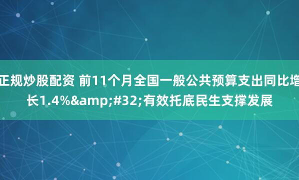 正规炒股配资 前11个月全国一般公共预算支出同比增长1.4% 有效托底民生支撑发展