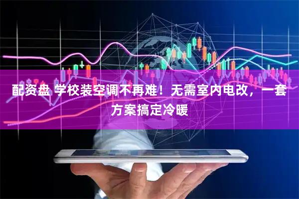 配资盘 学校装空调不再难！无需室内电改，一套方案搞定冷暖