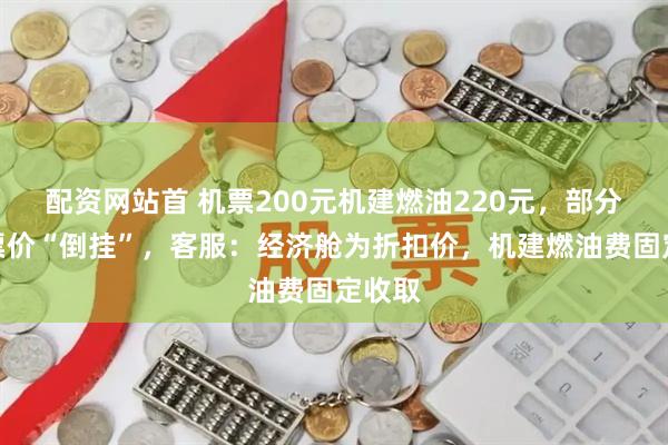配资网站首 机票200元机建燃油220元，部分航班票价“倒挂”，客服：经济舱为折扣价，机建燃油费固定收取